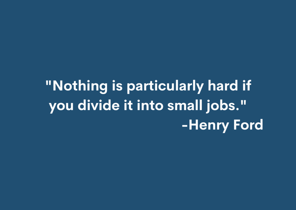 "Nothing is particularly hard if you divide it into small jobs." -Henry Ford