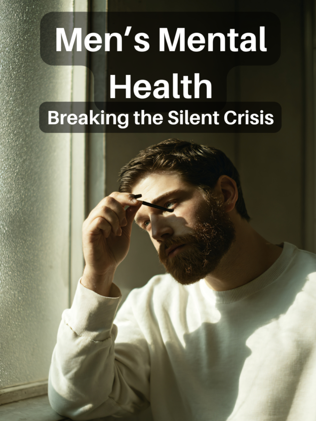 “Men’s Mental Health: Breaking the Silent Crisis”
